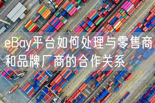 eBay平台如何处理与零售商和品牌厂商的合作关系