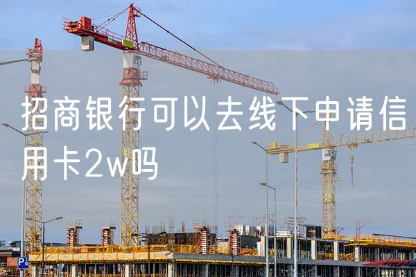 招商银行可以去线下申请信用卡2w吗