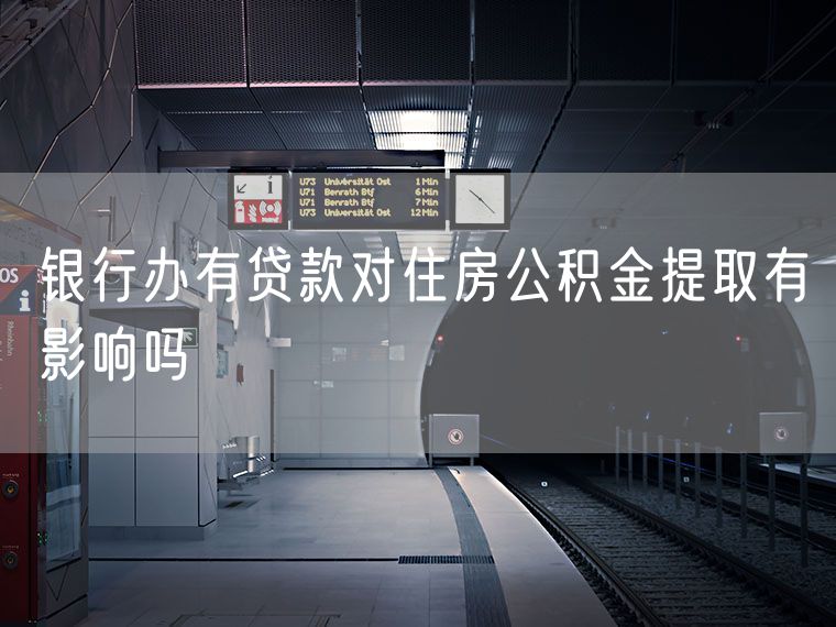 银行办有贷款对住房公积金提取有影响吗