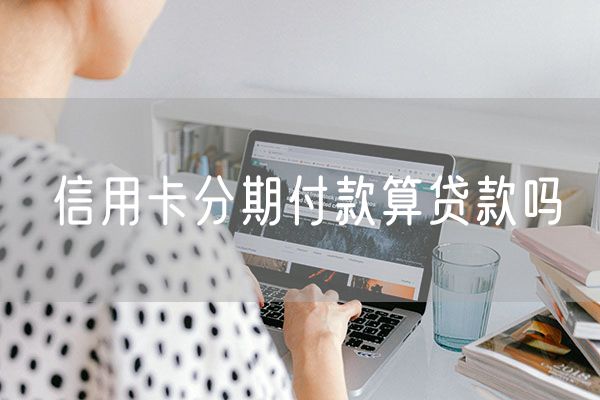 信用卡分期付款算贷款吗