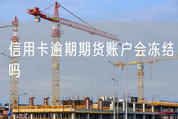 信用卡逾期期货账户会冻结吗