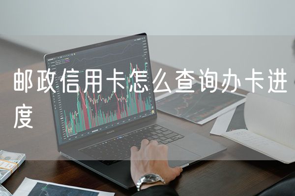 邮政信用卡怎么查询办卡进度