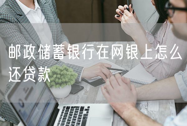 邮政储蓄银行在网银上怎么还贷款