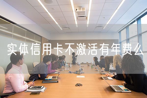 实体信用卡不激活有年费么