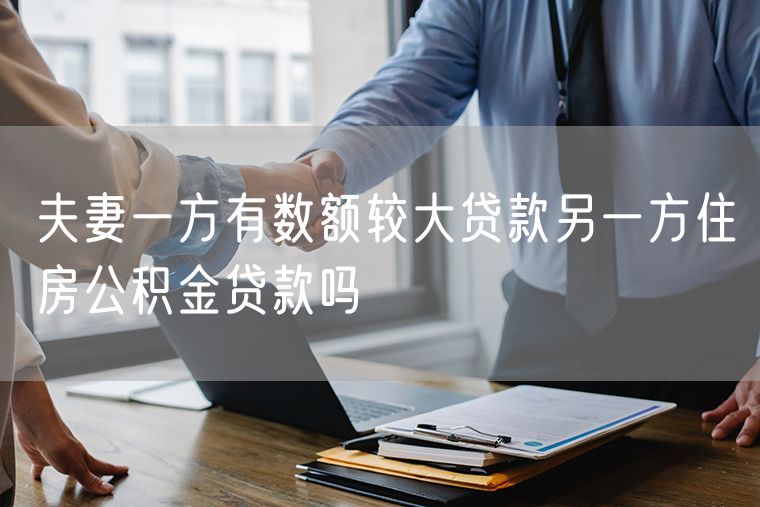 夫妻一方有数额较大贷款另一方住房公积金贷款吗