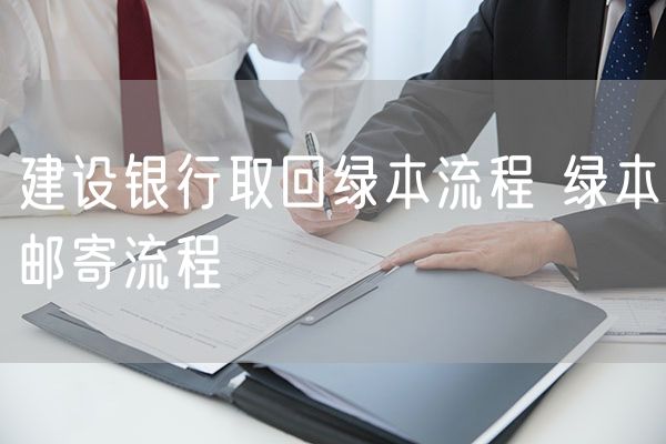 建设银行取回绿本流程 绿本邮寄流程