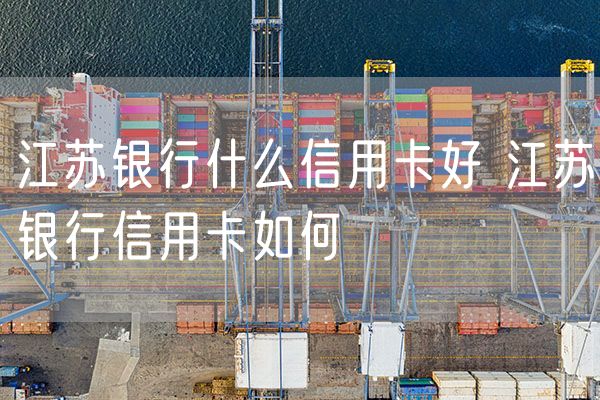 江苏银行什么信用卡好 江苏银行信用卡如何