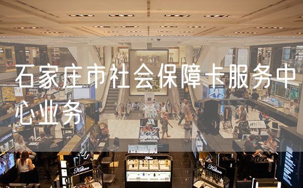 石家庄市社会保障卡服务中心业务