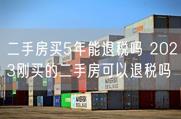 二手房买5年能退税吗 2023刚买的二手房可以退税吗