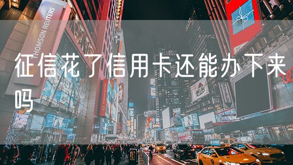征信花了信用卡还能办下来吗
