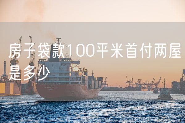 房子袋款100平米首付两屋是多少