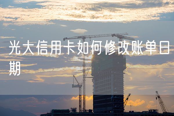 光大信用卡如何修改账单日期