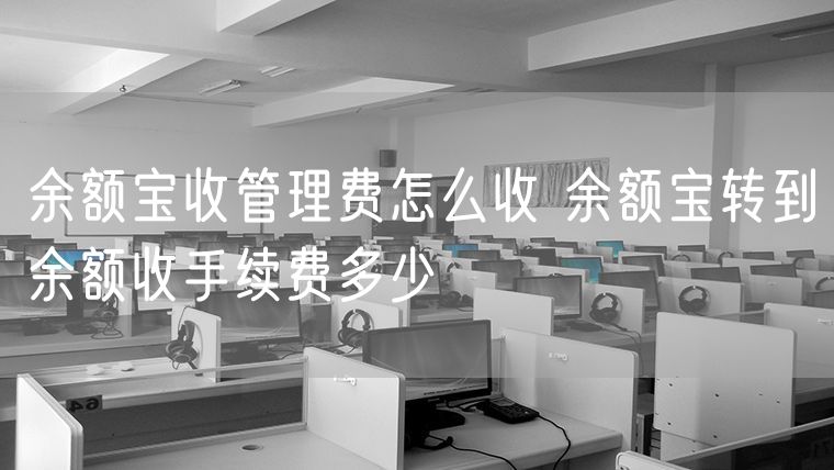 余额宝收管理费怎么收 余额宝转到余额收手续费多少