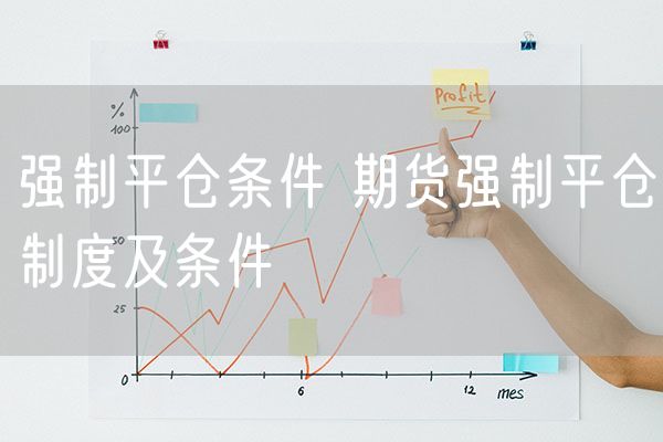 强制平仓条件 期货强制平仓制度及条件