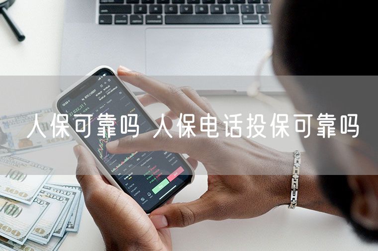 人保可靠吗 人保电话投保可靠吗