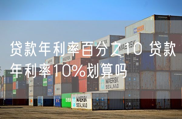 贷款年利率百分之10 贷款年利率10%划算吗