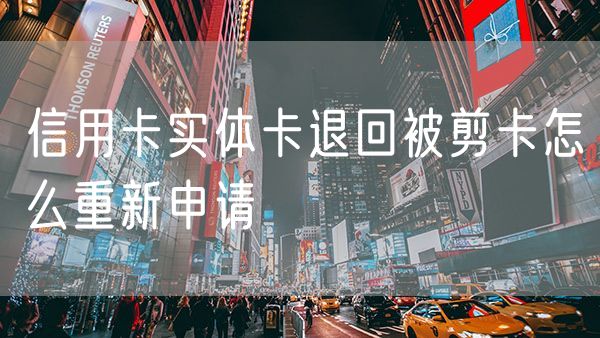 信用卡实体卡退回被剪卡怎么重新申请