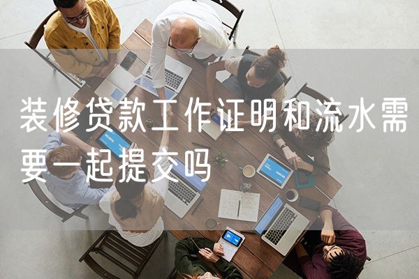 装修贷款工作证明和流水需要一起提交吗