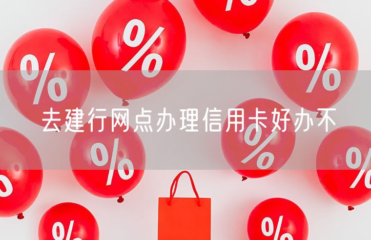 去建行网点办理信用卡好办不
