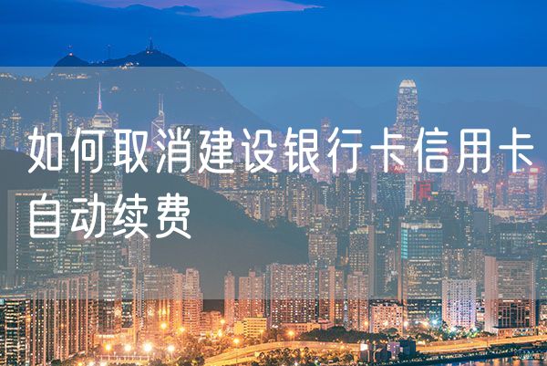 如何取消建设银行卡信用卡自动续费