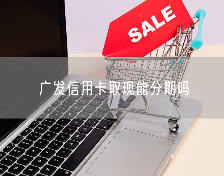 广发信用卡取现能分期吗