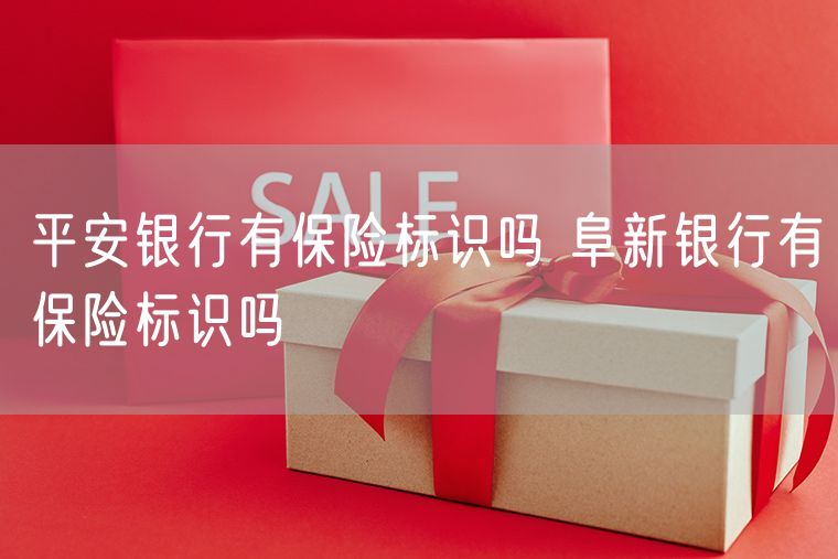 平安银行有保险标识吗 阜新银行有保险标识吗