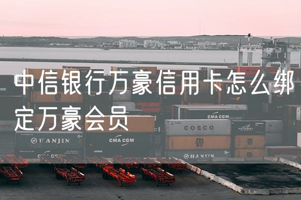 中信银行万豪信用卡怎么绑定万豪会员