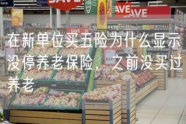 在新单位买五险为什么显示没停养老保险，之前没买过养老