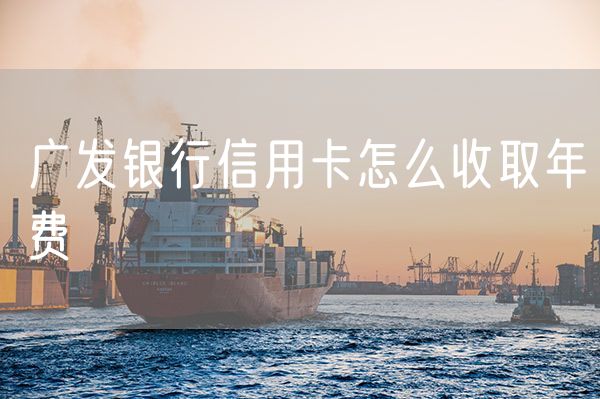 广发银行信用卡怎么收取年费
