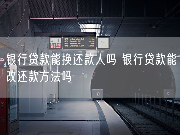 银行贷款能换还款人吗 银行贷款能改还款方法吗