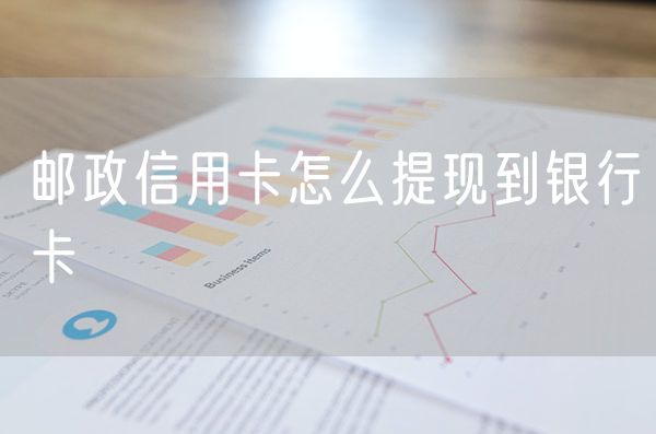 邮政信用卡怎么提现到银行卡