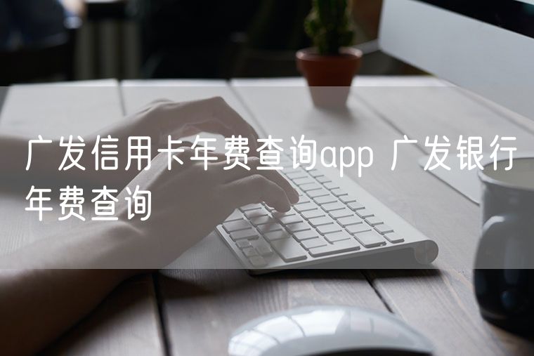 广发信用卡年费查询app 广发银行年费查询