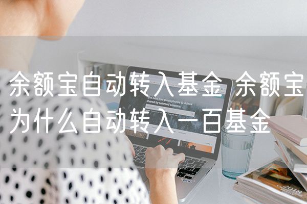 余额宝自动转入基金 余额宝为什么自动转入一百基金