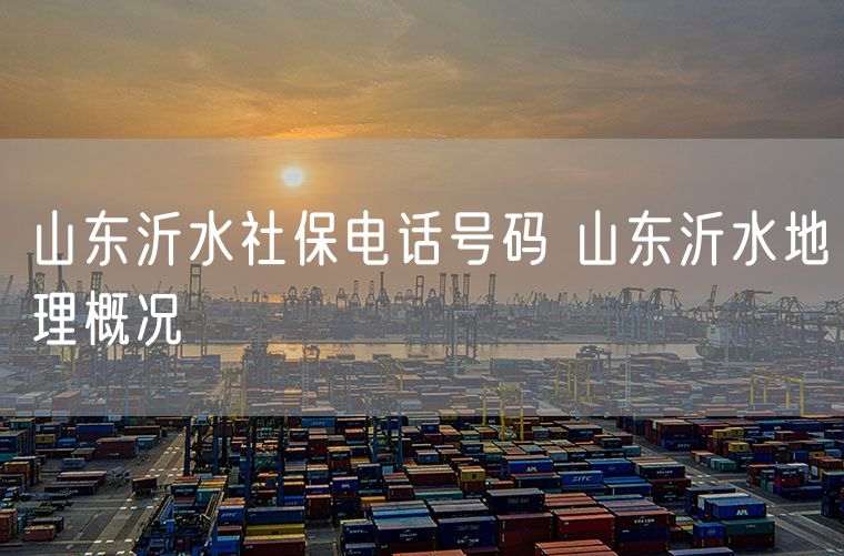 山东沂水社保电话号码 山东沂水地理概况