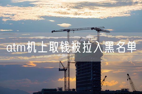 atm机上取钱被拉入黑名单