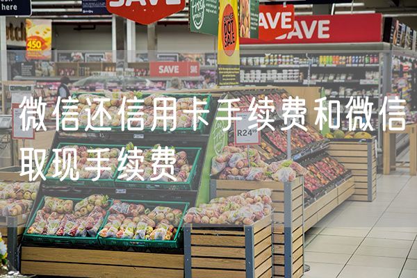 微信还信用卡手续费和微信取现手续费