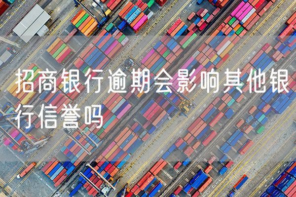 招商银行逾期会影响其他银行信誉吗