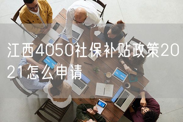 江西4050社保补贴政策2021怎么申请
