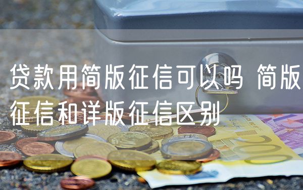 贷款用简版征信可以吗 简版征信和详版征信区别