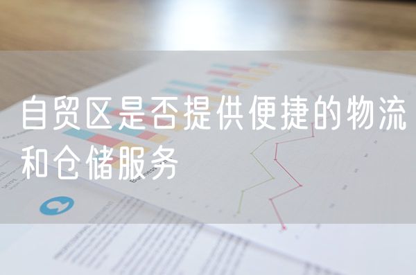 自贸区是否提供便捷的物流和仓储服务