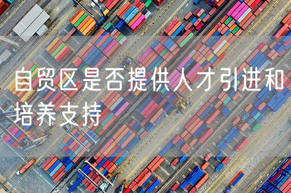 自贸区是否提供人才引进和培养支持
