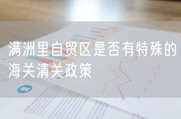 满洲里自贸区是否有特殊的海关清关政策