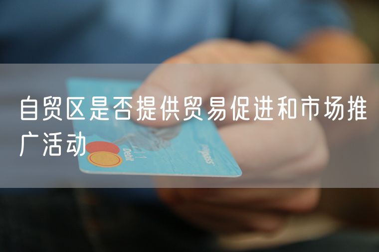 自贸区是否提供贸易促进和市场推广活动