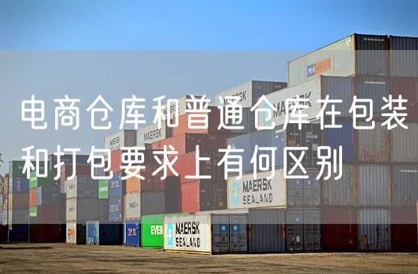 电商仓库和普通仓库在包装和打包要求上有何区别
