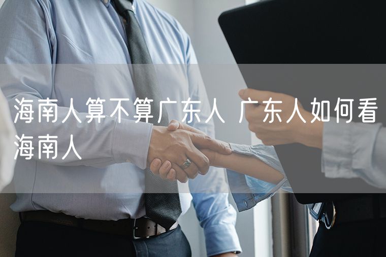 海南人算不算广东人 广东人如何看海南人