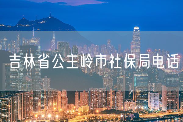 吉林省公主岭市社保局电话