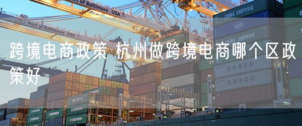 跨境电商政策 杭州做跨境电商哪个区政策好