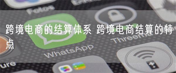 跨境电商的结算体系 跨境电商结算的特点