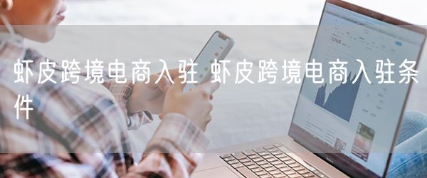 虾皮跨境电商入驻 虾皮跨境电商入驻条件