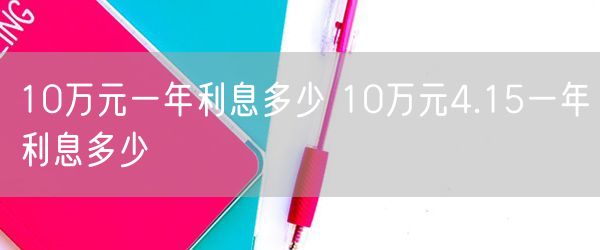 10万元一年利息多少 10万元4.15一年利息多少